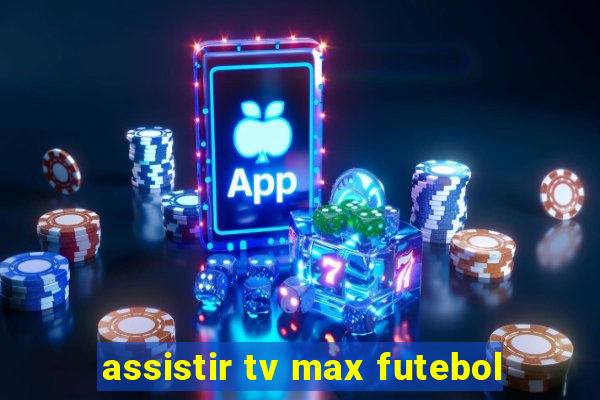 assistir tv max futebol